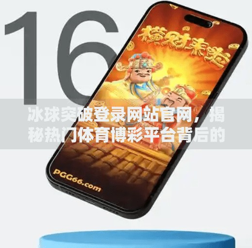 冰球突破登录网站官网，揭秘热门体育博彩平台背后的真相与风险,冰球突破登录网站官网