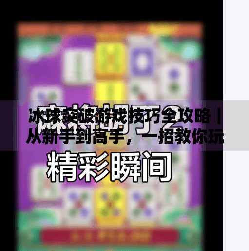 冰球突破游戏技巧全攻略｜从新手到高手，一招教你玩转高分秘诀！冰球突破游戏技巧攻略视频