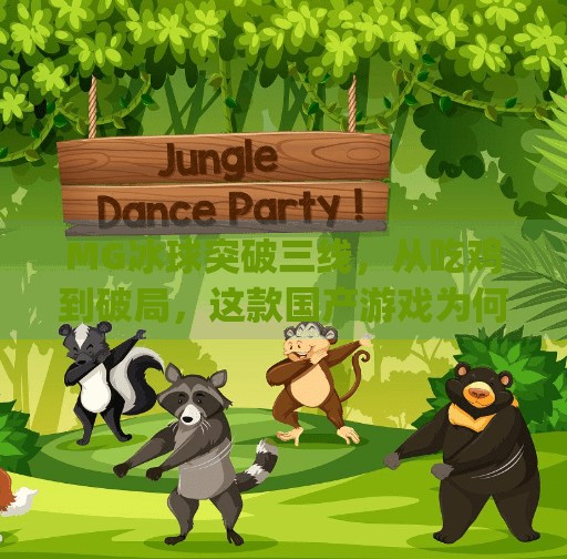 MG冰球突破三线，从吃鸡到破局，这款国产游戏为何能点燃玩家热情？mg冰球突破三线