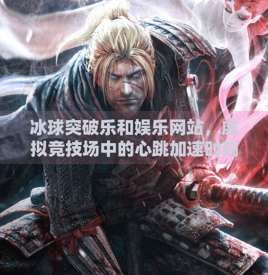 冰球突破乐和娱乐网站，虚拟竞技场中的心跳加速时刻,冰球突破乐和娱乐的网站