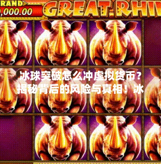 冰球突破怎么冲虚拟货币？揭秘背后的风险与真相！冰球突破怎么冲虚拟货币