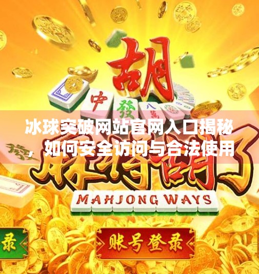 冰球突破网站官网入口揭秘，如何安全访问与合法使用？冰球突破网站官网入口
