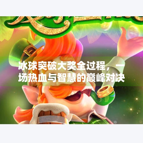 冰球突破大奖全过程，一场热血与智慧的巅峰对决,冰球突破大奖全过程