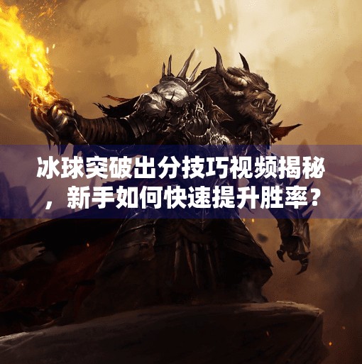 冰球突破出分技巧视频揭秘，新手如何快速提升胜率？看完这篇你就懂了！冰球突破出分技巧视频