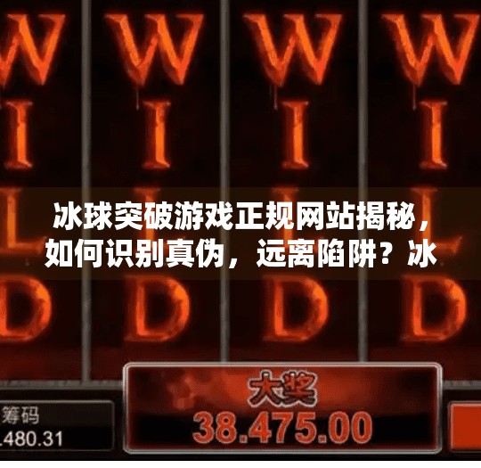 冰球突破游戏正规网站揭秘，如何识别真伪，远离陷阱？冰球突破游戏正规的网站