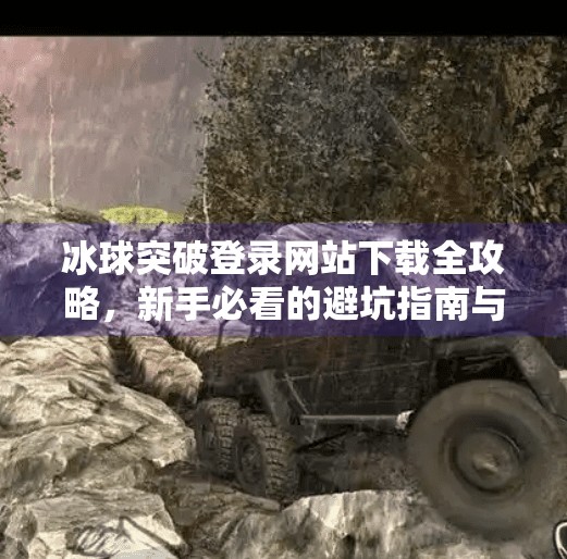 冰球突破登录网站下载全攻略，新手必看的避坑指南与实用技巧,冰球突破登录网站下载