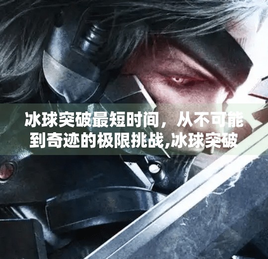 冰球突破最短时间，从不可能到奇迹的极限挑战,冰球突破最短时间
