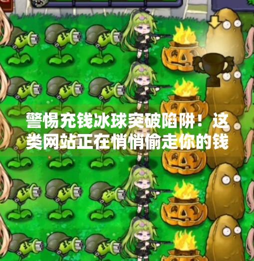 警惕充钱冰球突破陷阱！这类网站正在悄悄偷走你的钱包！充钱冰球突破下载网站