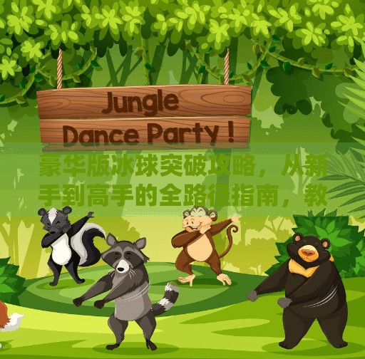 豪华版冰球突破攻略，从新手到高手的全路径指南，教你玩转这款经典游戏！豪华版冰球突破攻略