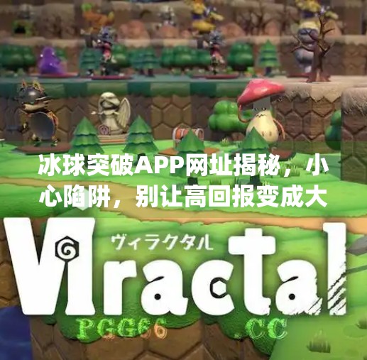 冰球突破APP网址揭秘，小心陷阱，别让高回报变成大坑！冰球突破app网址是什么