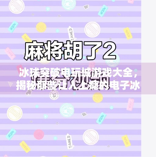 冰球突破电玩城游戏大全，揭秘那些让人上瘾的电子冰场玩法！冰球突破电玩城游戏大全