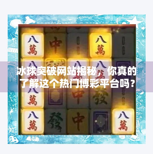 冰球突破网站揭秘，你真的了解这个热门博彩平台吗？冰球突破的网站是什么
