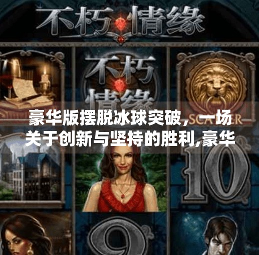豪华版摆脱冰球突破，一场关于创新与坚持的胜利,豪华版摆脱冰球突破