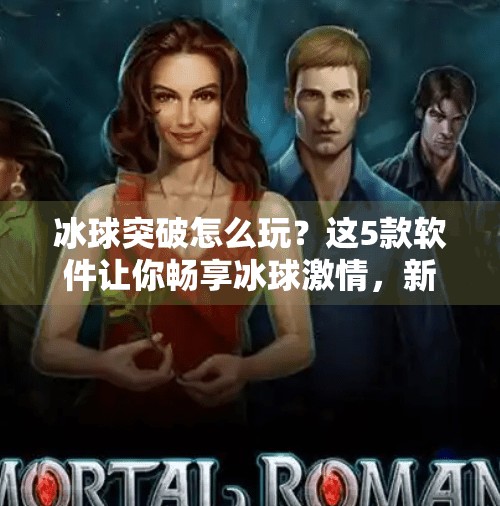 冰球突破怎么玩？这5款软件让你畅享冰球激情，新手也能秒变高手！啥软件可以玩冰球突破