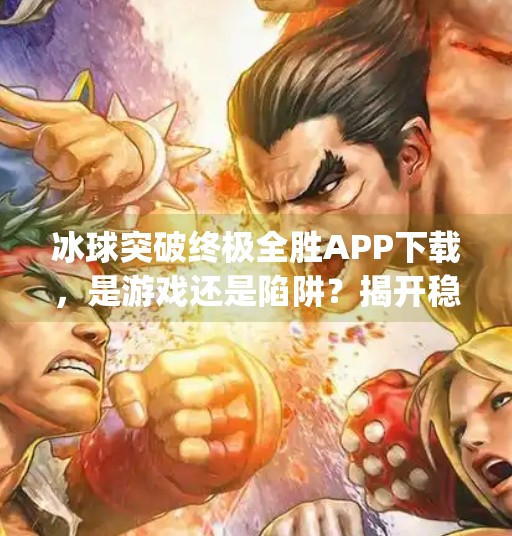冰球突破终极全胜APP下载，是游戏还是陷阱？揭开稳赢背后的真相！冰球突破终极全胜app下载
