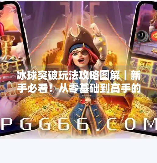 冰球突破玩法攻略图解｜新手必看！从零基础到高手的完整进阶指南（附高清图解）冰球突破玩法攻略图解