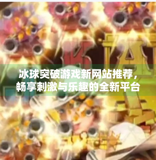 冰球突破游戏新网站推荐，畅享刺激与乐趣的全新平台！冰球突破游戏新网站推荐