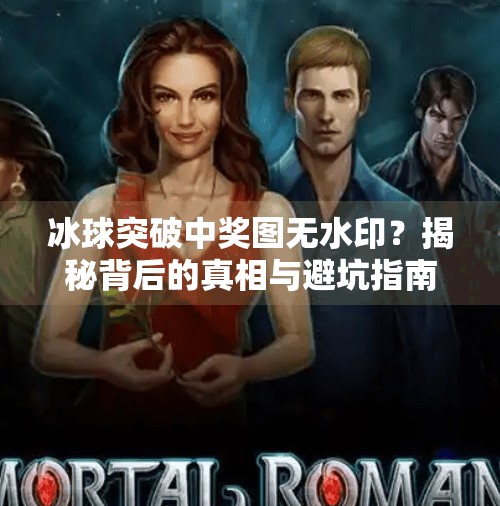 冰球突破中奖图无水印？揭秘背后的真相与避坑指南！冰球突破中奖图无水印