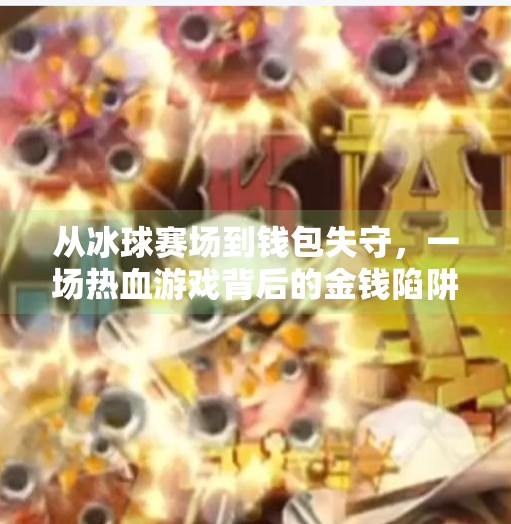 从冰球赛场到钱包失守，一场热血游戏背后的金钱陷阱,玩冰球突破输了很多钱