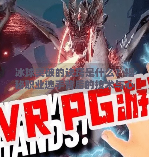 冰球突破的诀窍是什么？揭秘职业选手背后的技术与心理密码！冰球突破的诀窍是什么