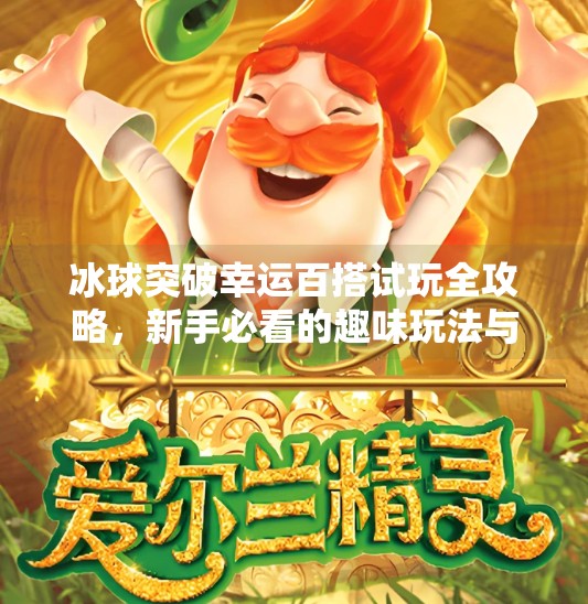 冰球突破幸运百搭试玩全攻略，新手必看的趣味玩法与避坑指南！冰球突破幸运百搭试玩