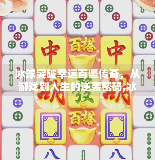 冰球突破幸运百坚传奇，从游戏到人生的逆袭密码,冰球突破幸运百搭传奇