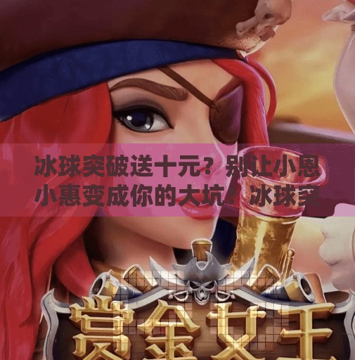 冰球突破送十元？别让小恩小惠变成你的大坑！冰球突破送十元