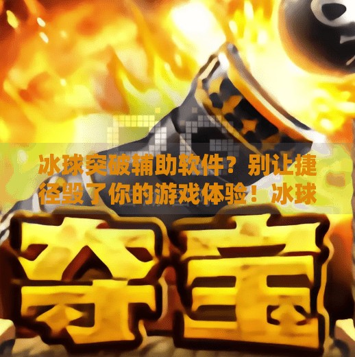 冰球突破辅助软件？别让捷径毁了你的游戏体验！冰球突破如何能下载辅助