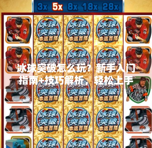 冰球突破怎么玩？新手入门指南+技巧解析，轻松上手赢大奖！冰球突破是怎么玩的