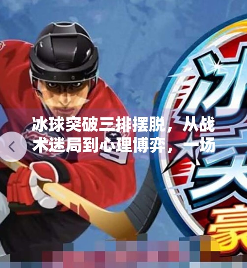 冰球突破三排摆脱，从战术迷局到心理博弈，一场冰上智慧的极致较量,冰球突破三排摆脱