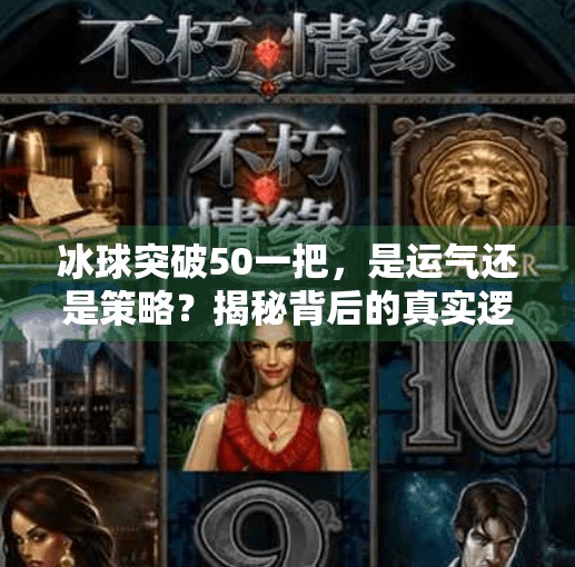 冰球突破50一把，是运气还是策略？揭秘背后的真实逻辑,冰球突破50一把