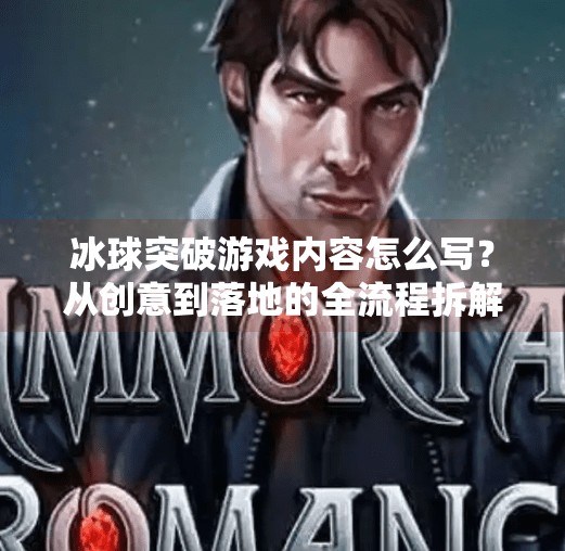 冰球突破游戏内容怎么写？从创意到落地的全流程拆解，新手也能做出爆款！冰球突破游戏内容怎么写