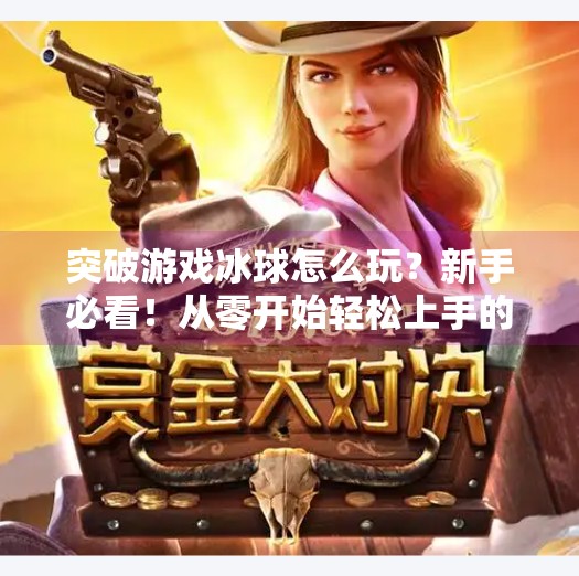 突破游戏冰球怎么玩？新手必看！从零开始轻松上手的完整攻略视频解析,突破游戏冰球怎么玩视频
