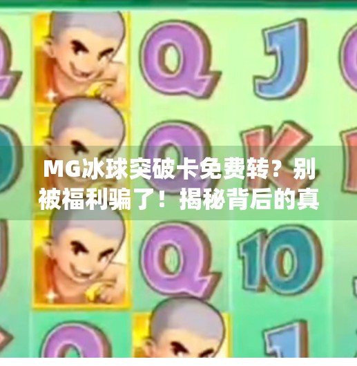 MG冰球突破卡免费转？别被福利骗了！揭秘背后的真实套路！mg冰球突破卡免费转
