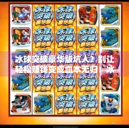 冰球突破豪华版坑人？别让轻松赚钱变成血本无归！冰球突破豪华版坑人