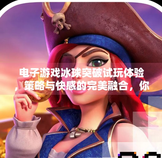 电子游戏冰球突破试玩体验，策略与快感的完美融合，你准备好挑战了吗？电子游戏冰球突破试玩
