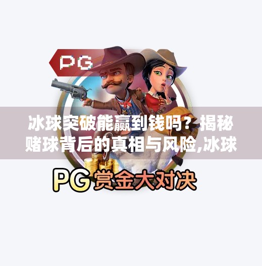 冰球突破能赢到钱吗？揭秘赌球背后的真相与风险,冰球突破能赢到钱吗
