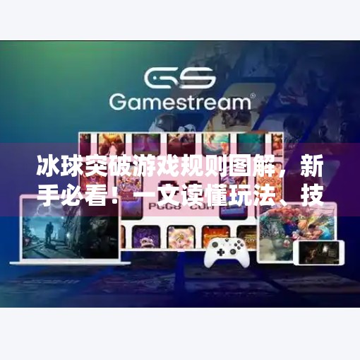 冰球突破游戏规则图解，新手必看！一文读懂玩法、技巧与策略,冰球突破游戏规则图解