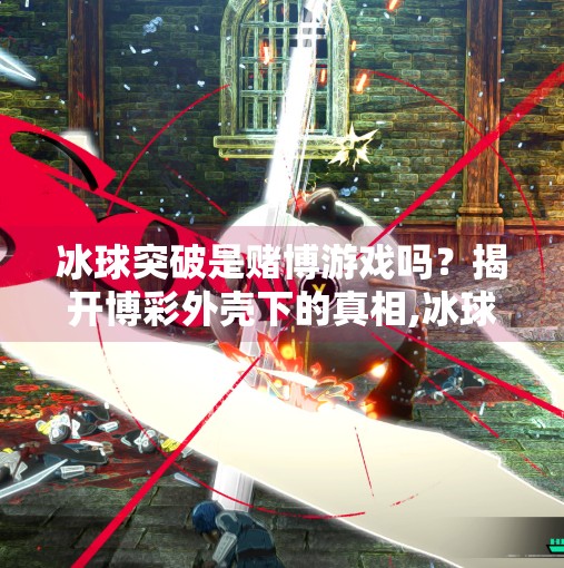 冰球突破是赌博游戏吗？揭开博彩外壳下的真相,冰球突破是赌博游戏吗