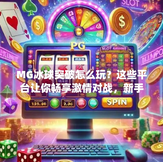 MG冰球突破怎么玩？这些平台让你畅享激情对战，新手必看！mg冰球突破哪里可以玩