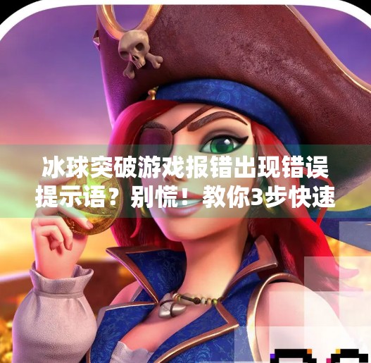 冰球突破游戏报错出现错误提示语？别慌！教你3步快速修复，重拾畅玩乐趣！冰球突破出现错误提示语