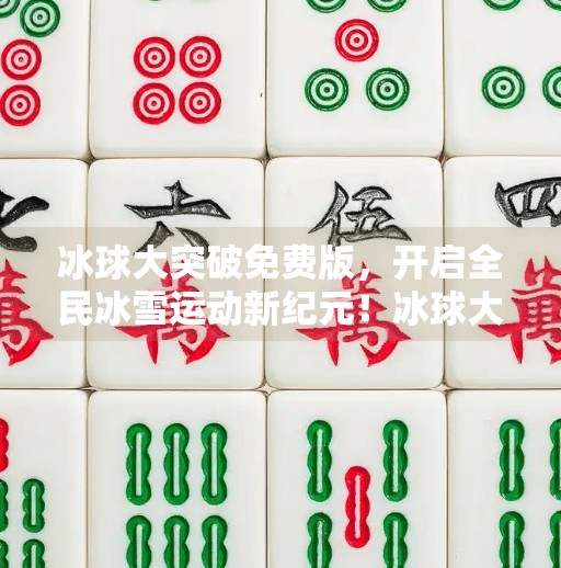 冰球大突破免费版，开启全民冰雪运动新纪元！冰球大突破免费版