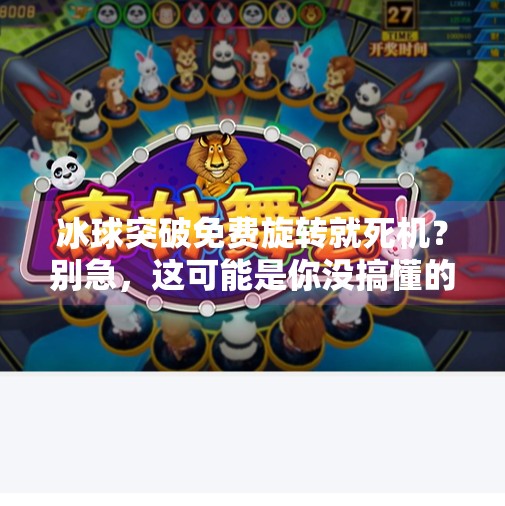 冰球突破免费旋转就死机？别急，这可能是你没搞懂的隐藏陷阱！冰球突破免费旋转就死机