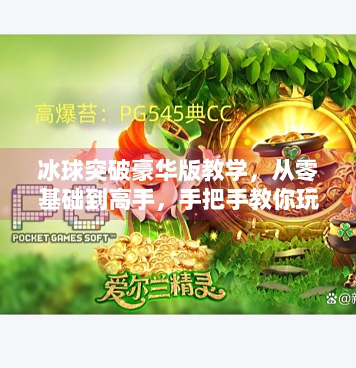 冰球突破豪华版教学，从零基础到高手，手把手教你玩转这款热门游戏！冰球突破豪华版教学