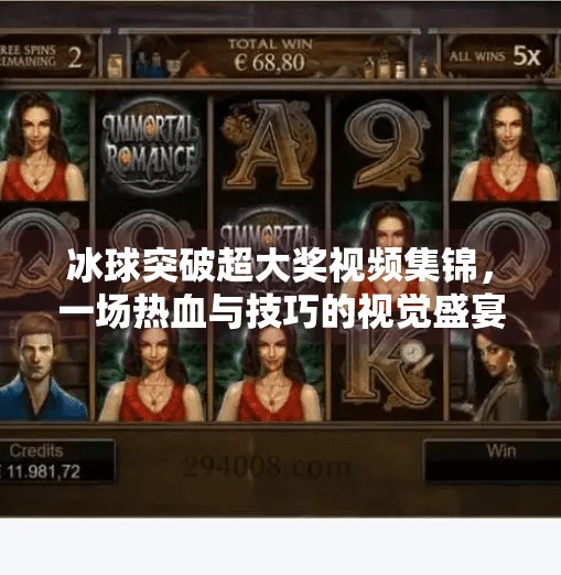 冰球突破超大奖视频集锦，一场热血与技巧的视觉盛宴！冰球突破超大奖视频集锦