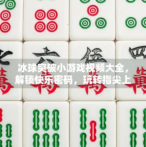 冰球突破小游戏视频大全，解锁快乐密码，玩转指尖上的热血竞技！冰球突破小游戏视频大全