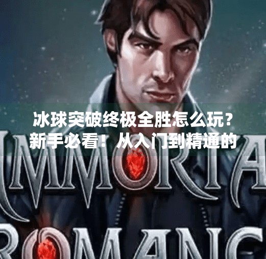 冰球突破终极全胜怎么玩？新手必看！从入门到精通的完整攻略,冰球突破终极全胜怎么玩