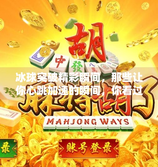 冰球突破精彩瞬间，那些让你心跳加速的瞬间，你看过几个？冰球突破精彩图片