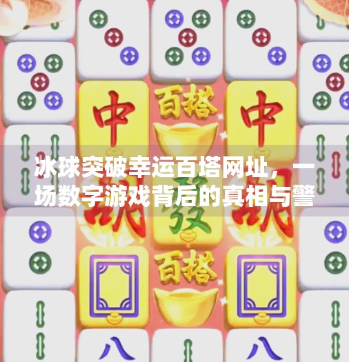 冰球突破幸运百塔网址，一场数字游戏背后的真相与警示,冰球突破幸运百塔网址