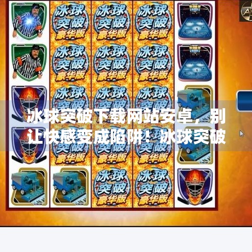 冰球突破下载网站安卓，别让快感变成陷阱！冰球突破下载网站安卓